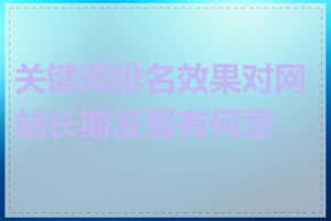 关键词排名效果对网站长期发展有何意义