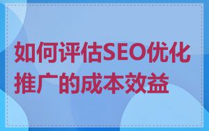 如何评估SEO优化推广的成本效益