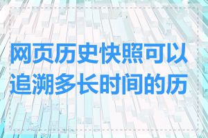 网页历史快照可以追溯多长时间的历史
