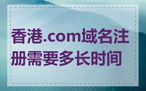 香港.com域名注册需要多长时间