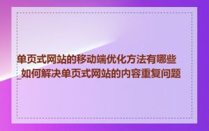 单页式网站的移动端优化方法有哪些_如何解决单页式网站的内容重复问题