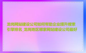 龙岗网站建设公司如何帮助企业提升搜索引擎排名_龙岗地区哪家网站建设公司最好