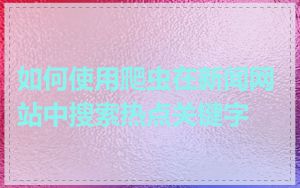 如何使用爬虫在新闻网站中搜索热点关键字