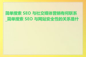 简单搜索 SEO 与社交媒体营销有何联系_简单搜索 SEO 与网站安全性的关系是什么