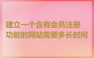 建立一个含有会员注册功能的网站需要多长时间