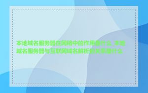 本地域名服务器在网络中的作用是什么_本地域名服务器与互联网域名解析的关系是什么