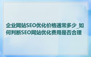企业网站SEO优化价格通常多少_如何判断SEO网站优化费用是否合理