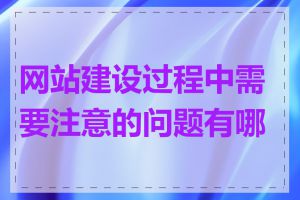 网站建设过程中需要注意的问题有哪些