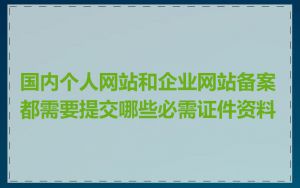 国内个人网站和企业网站备案都需要提交哪些必需证件资料