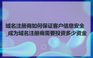 域名注册商如何保证客户信息安全_成为域名注册商需要投资多少资金
