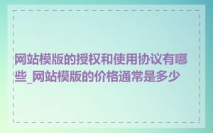 网站模版的授权和使用协议有哪些_网站模版的价格通常是多少