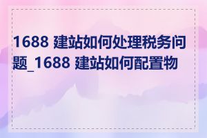 1688 建站如何处理税务问题_1688 建站如何配置物流