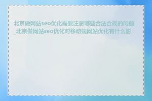 北京做网站seo优化需要注意哪些合法合规的问题_北京做网站seo优化对移动端网站优化有什么影响