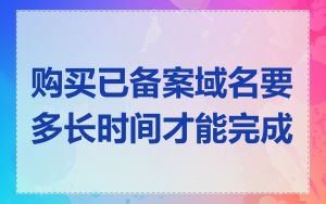 购买已备案域名要多长时间才能完成