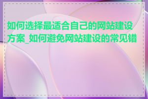 如何选择最适合自己的网站建设方案_如何避免网站建设的常见错误