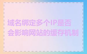 域名绑定多个IP是否会影响网站的缓存机制