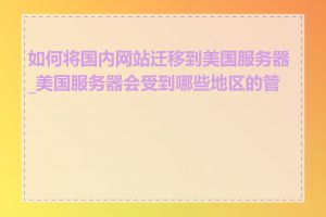 如何将国内网站迁移到美国服务器_美国服务器会受到哪些地区的管制