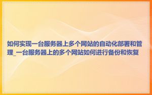 如何实现一台服务器上多个网站的自动化部署和管理_一台服务器上的多个网站如何进行备份和恢复