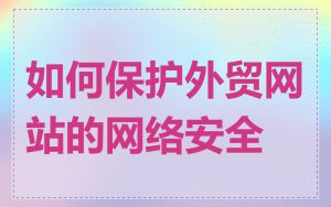 如何保护外贸网站的网络安全