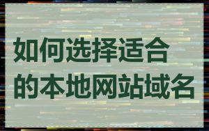 如何选择适合的本地网站域名