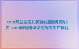 .com网站建设如何优化搜索引擎排名_com网站建设如何提高用户体验