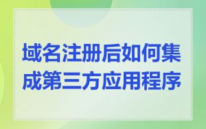 域名注册后如何集成第三方应用程序