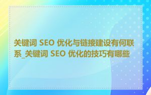 关键词 SEO 优化与链接建设有何联系_关键词 SEO 优化的技巧有哪些