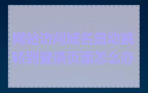 网站访问域名自动跳转到登录页面怎么办