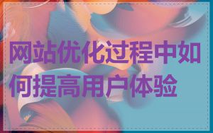 网站优化过程中如何提高用户体验