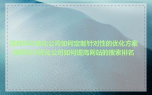 深圳SEO优化公司如何定制针对性的优化方案_深圳SEO优化公司如何提高网站的搜索排名
