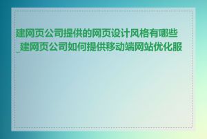建网页公司提供的网页设计风格有哪些_建网页公司如何提供移动端网站优化服务