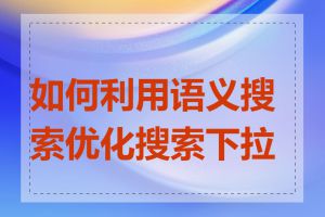 如何利用语义搜索优化搜索下拉框