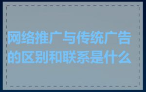 网络推广与传统广告的区别和联系是什么