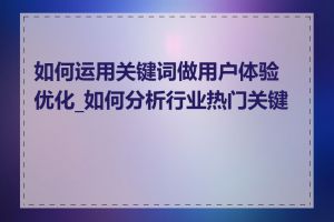 如何运用关键词做用户体验优化_如何分析行业热门关键词