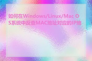 如何在Windows/Linux/Mac OS系统中反查MAC地址对应的IP地址
