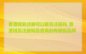 香港域名注册可以匿名注册吗_香港域名注册知名度高的有哪些品牌