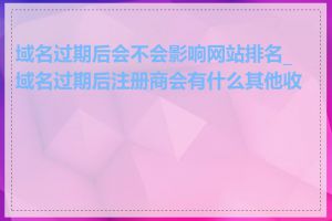 域名过期后会不会影响网站排名_域名过期后注册商会有什么其他收费