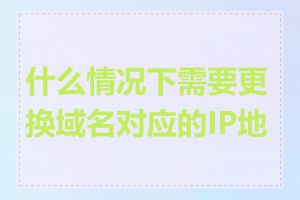 什么情况下需要更换域名对应的IP地址