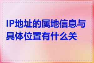 IP地址的属地信息与具体位置有什么关系