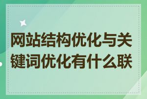 网站结构优化与关键词优化有什么联系