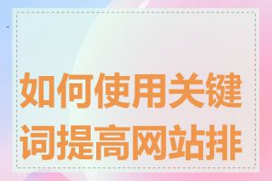 如何使用关键词提高网站排名