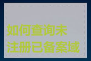 如何查询未注册已备案域名