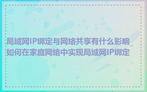 局域网IP绑定与网络共享有什么影响_如何在家庭网络中实现局域网IP绑定
