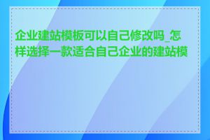 企业建站模板可以自己修改吗_怎样选择一款适合自己企业的建站模板
