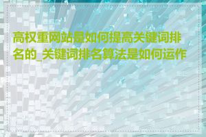 高权重网站是如何提高关键词排名的_关键词排名算法是如何运作的