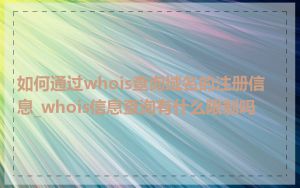 如何通过whois查询域名的注册信息_whois信息查询有什么限制吗