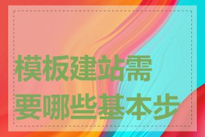 模板建站需要哪些基本步骤