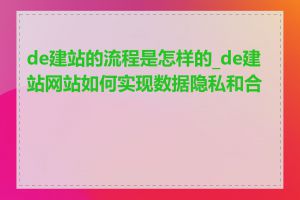 de建站的流程是怎样的_de建站网站如何实现数据隐私和合规