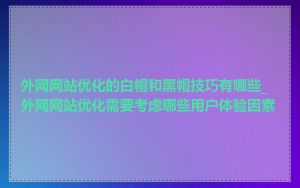 外网网站优化的白帽和黑帽技巧有哪些_外网网站优化需要考虑哪些用户体验因素