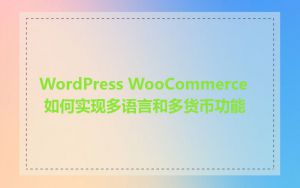 WordPress WooCommerce 如何实现多语言和多货币功能